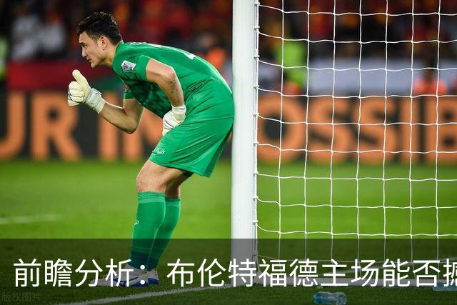 前瞻分析：布伦特福德主场能否撼动红军的平稳步伐？